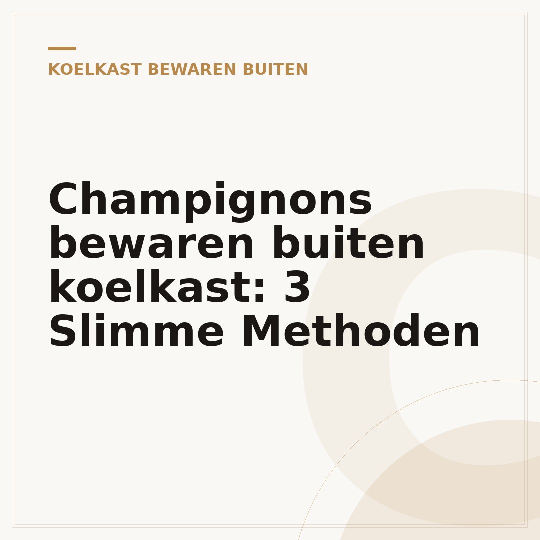 Champignons bewaren buiten koelkast: 3 Slimme Methoden