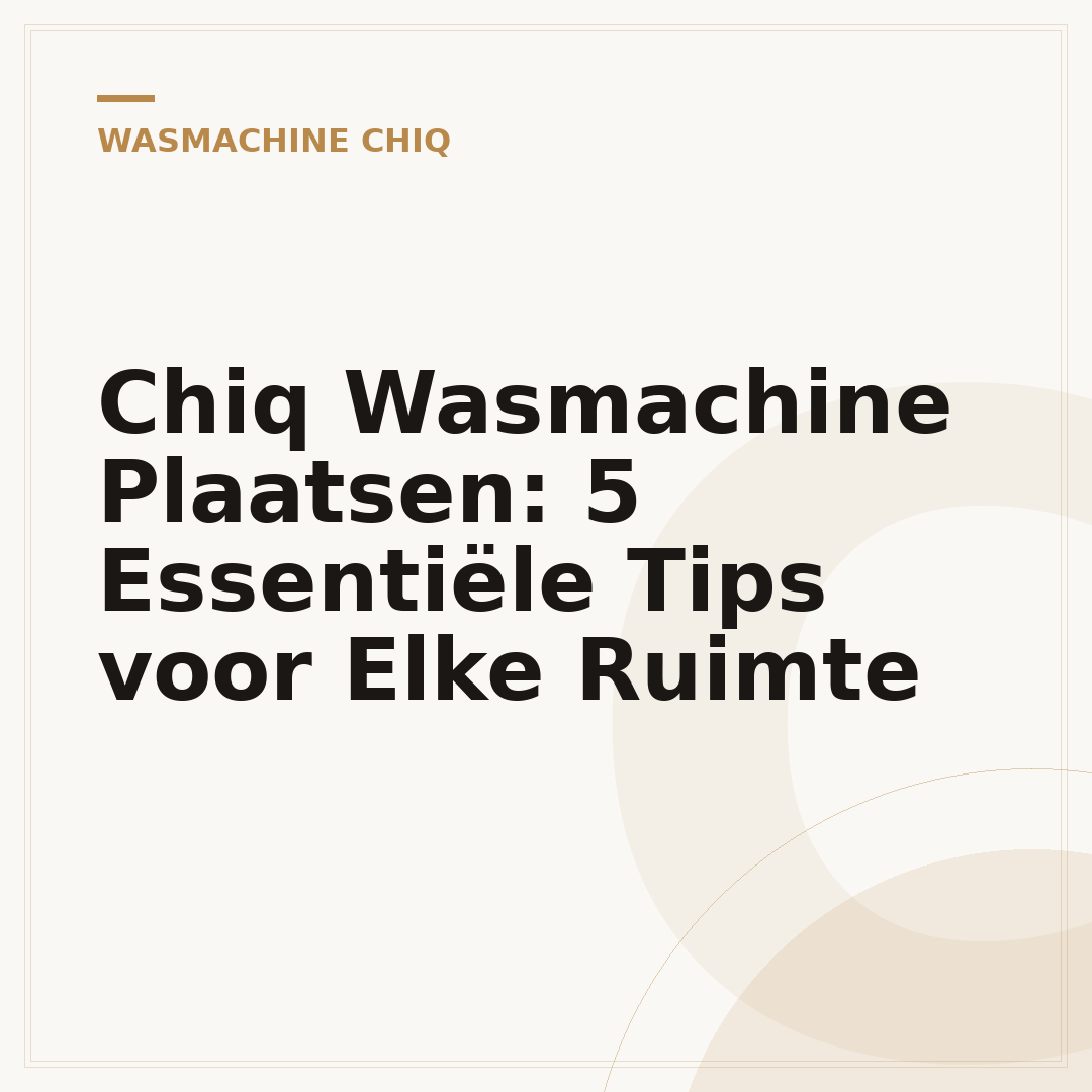 Chiq Wasmachine Plaatsen: 5 Essentiële Tips voor Elke Ruimte