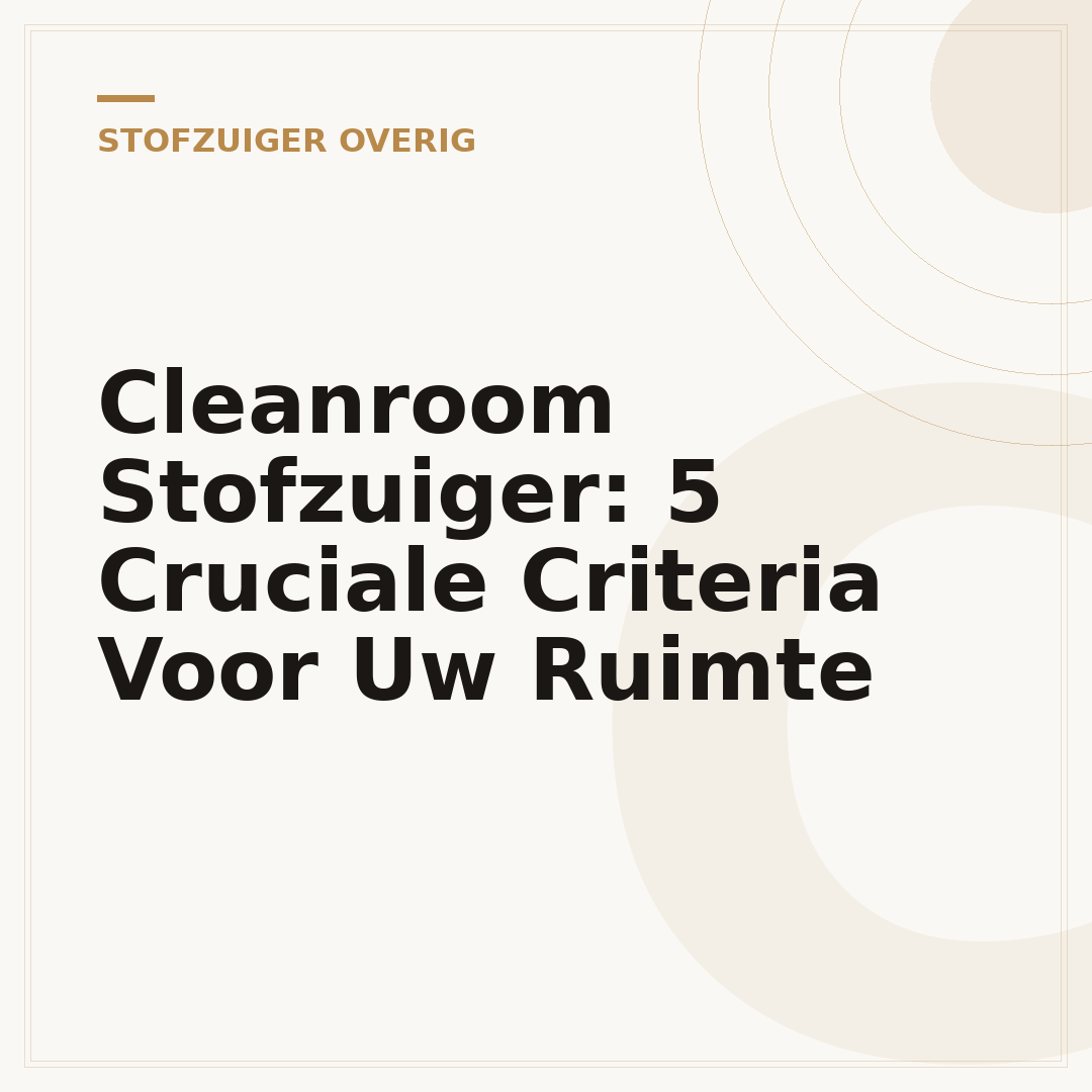 Cleanroom Stofzuiger: 5 Cruciale Criteria Voor Uw Ruimte