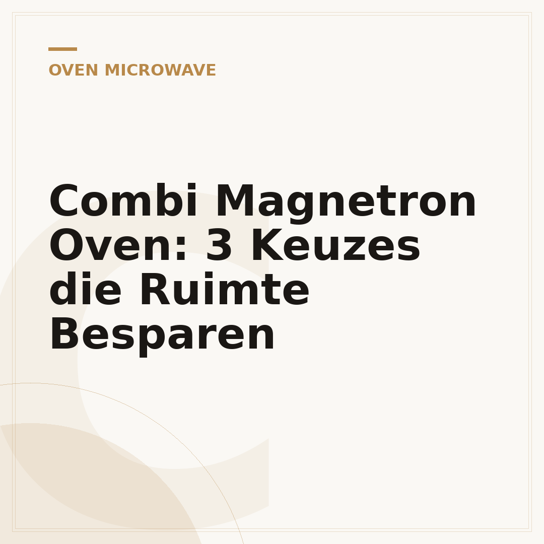 Combi Magnetron Oven: 3 Keuzes die Ruimte Besparen