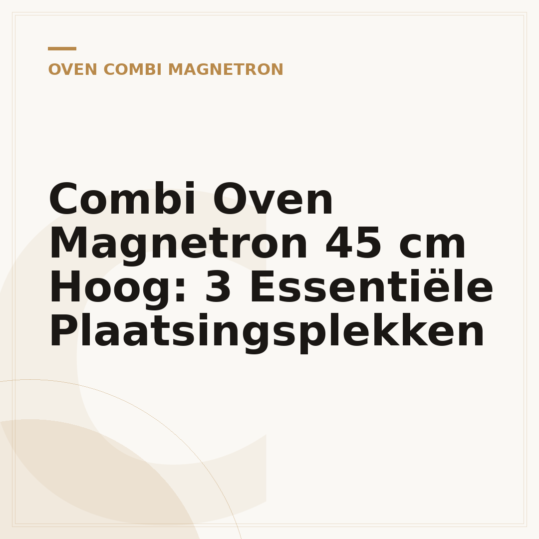 Combi Oven Magnetron 45 cm Hoog: 3 Essentiële Plaatsingsplekken