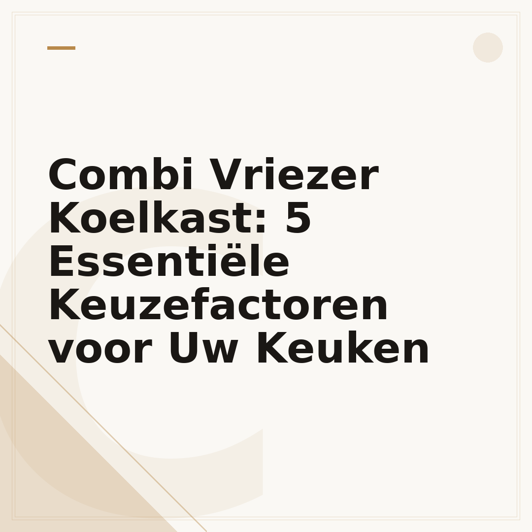 Combi Vriezer Koelkast: 5 Essentiële Keuzefactoren voor Uw Keuken