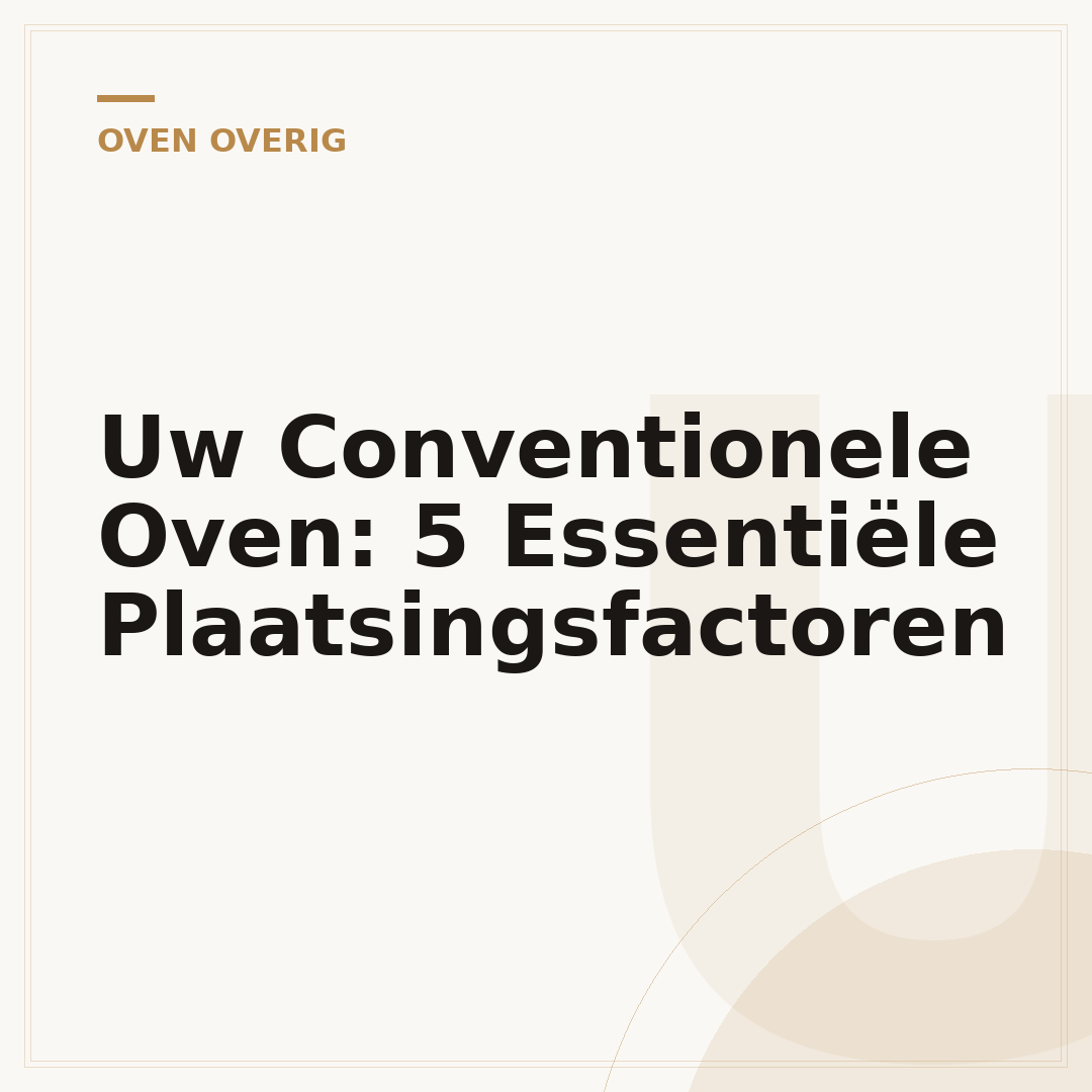 Uw Conventionele Oven: 5 Essentiële Plaatsingsfactoren