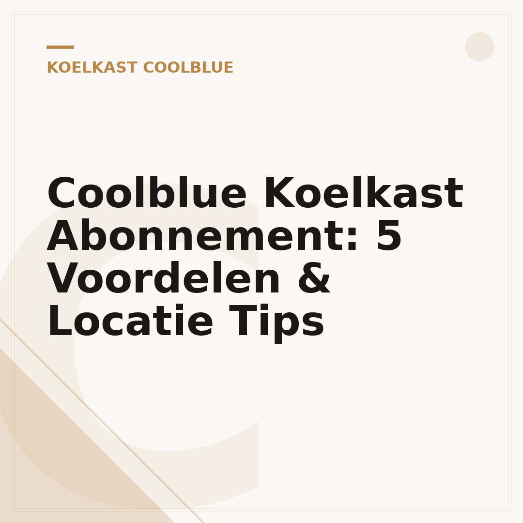Coolblue Koelkast Abonnement: 5 Voordelen & Locatie Tips
