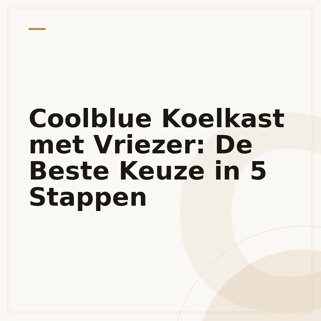 Coolblue Koelkast met Vriezer: De Beste Keuze in 5 Stappen