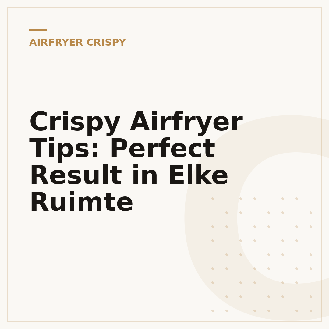 Crispy Airfryer Tips: Perfect Result in Elke Ruimte