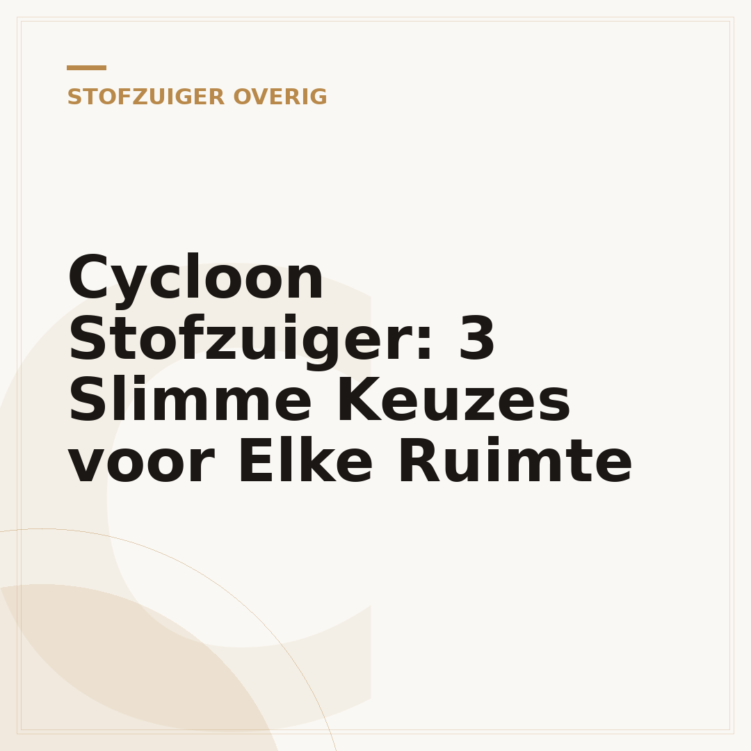 Cycloon Stofzuiger: 3 Slimme Keuzes voor Elke Ruimte
