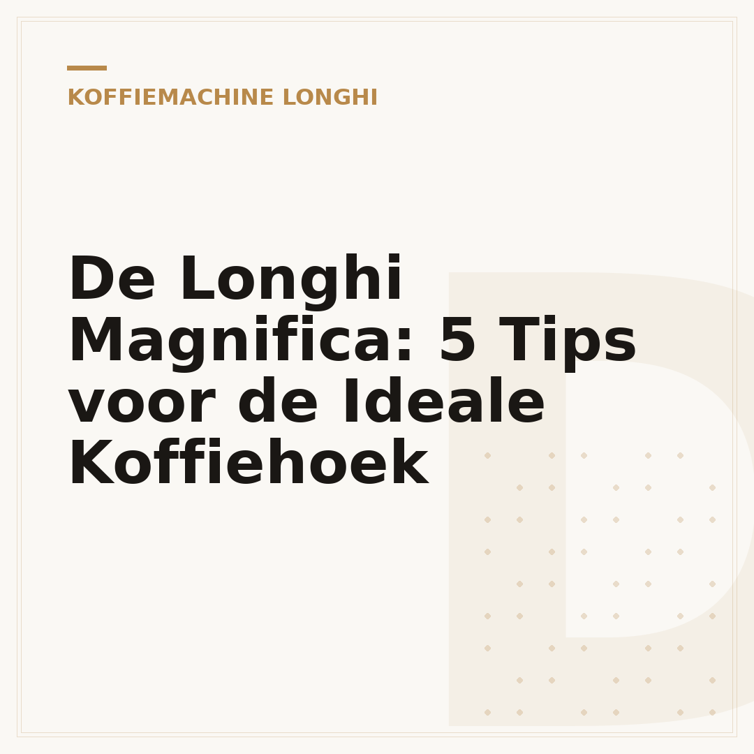 De Longhi Magnifica: 5 Tips voor de Ideale Koffiehoek