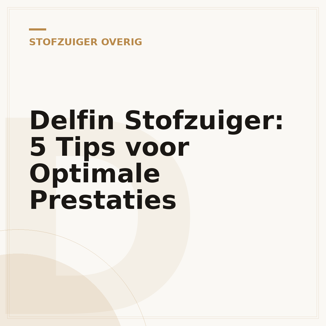 Delfin Stofzuiger: 5 Tips voor Optimale Prestaties