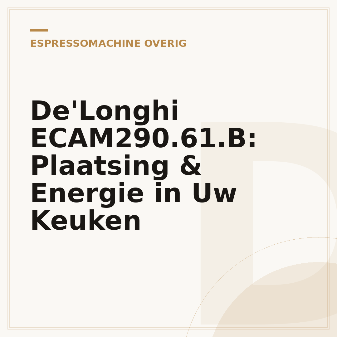 De'Longhi ECAM290.61.B: Plaatsing & Energie in Uw Keuken