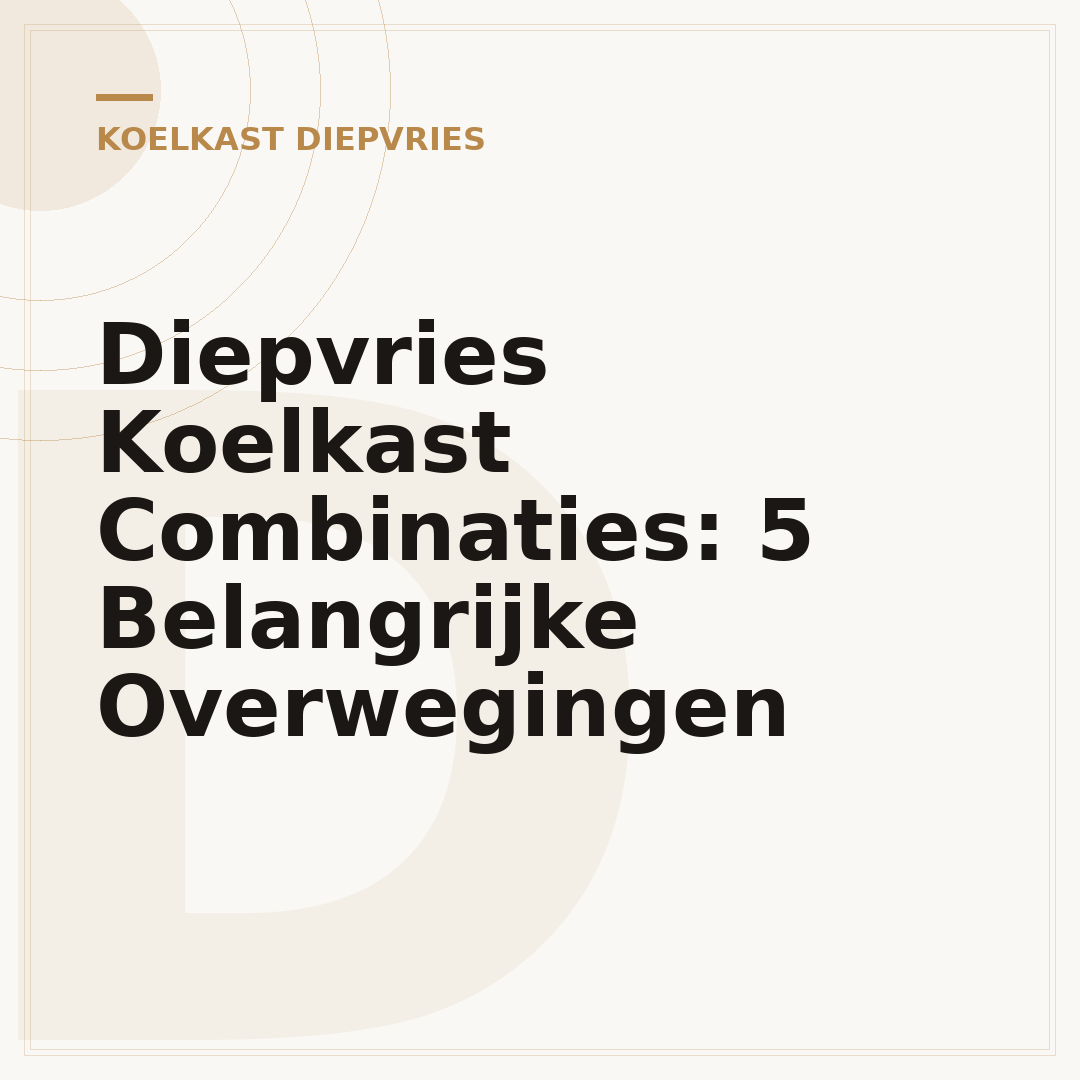 Diepvries Koelkast Combinaties: 5 Belangrijke Overwegingen