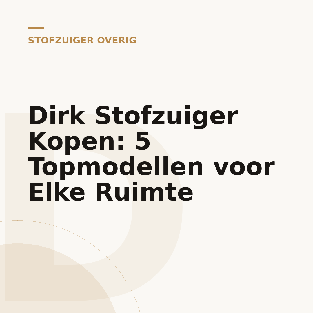 Dirk Stofzuiger Kopen: 5 Topmodellen voor Elke Ruimte