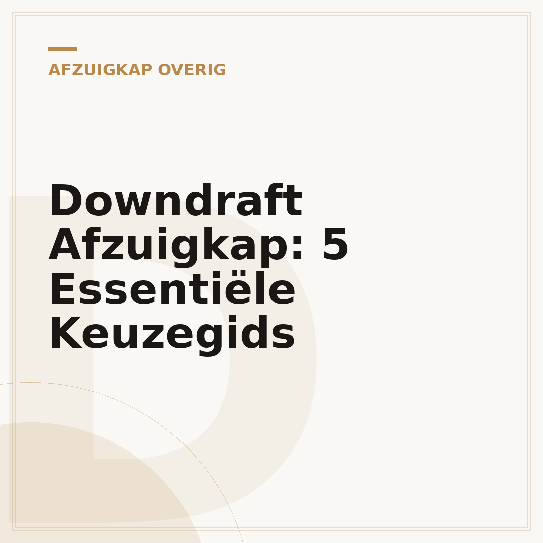 Downdraft Afzuigkap: 5 Essentiële Keuzegids