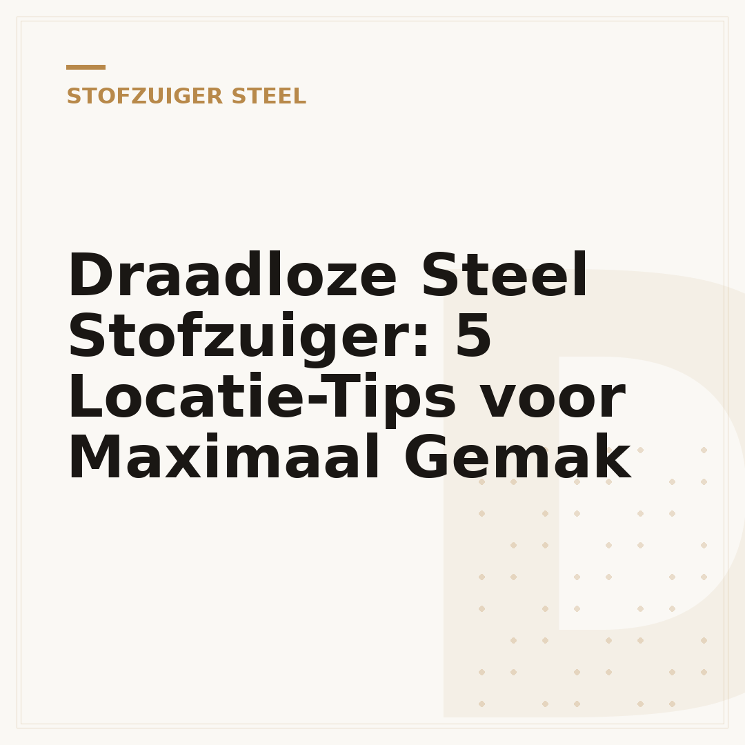 Draadloze Steel Stofzuiger: 5 Locatie-Tips voor Maximaal Gemak