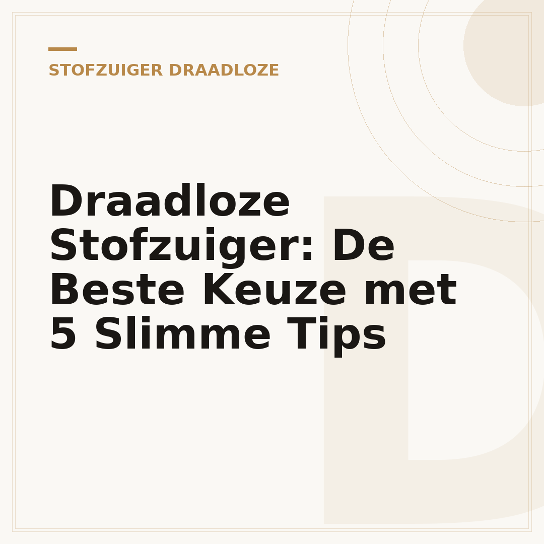 Draadloze Stofzuiger: De Beste Keuze met 5 Slimme Tips