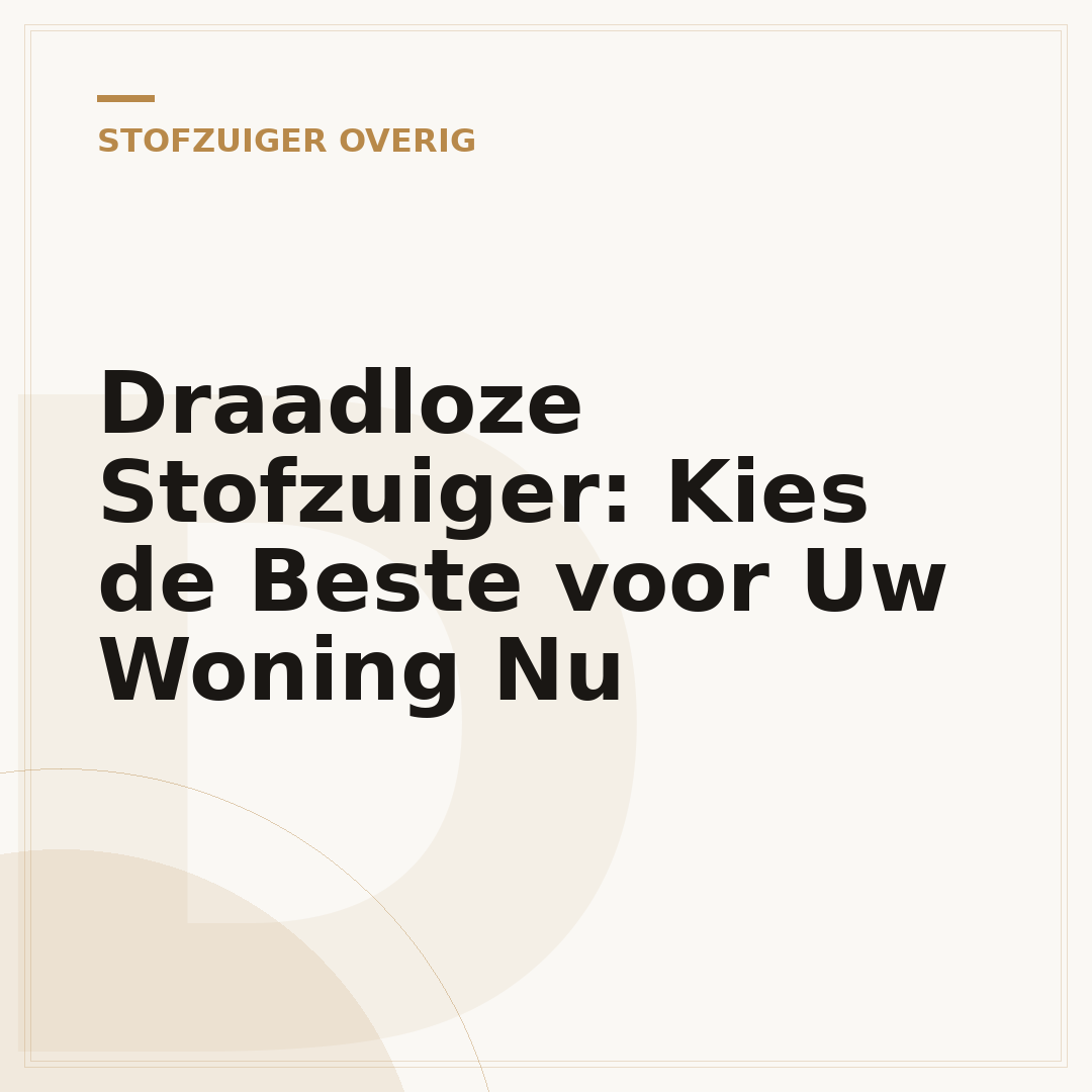 Draadloze Stofzuiger: Kies de Beste voor Uw Woning Nu