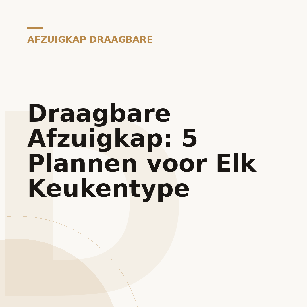 Draagbare Afzuigkap: 5 Plannen voor Elk Keukentype