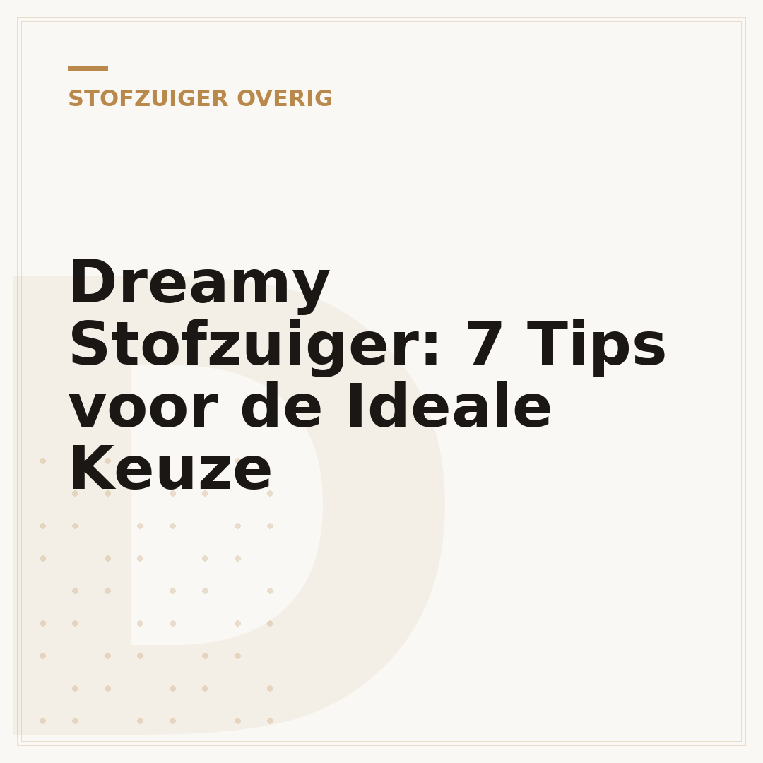 Dreamy Stofzuiger: 7 Tips voor de Ideale Keuze