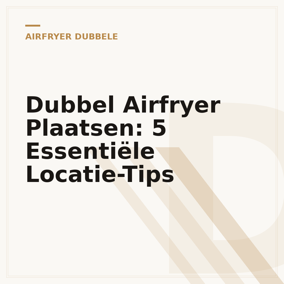 Dubbel Airfryer Plaatsen: 5 Essentiële Locatie-Tips