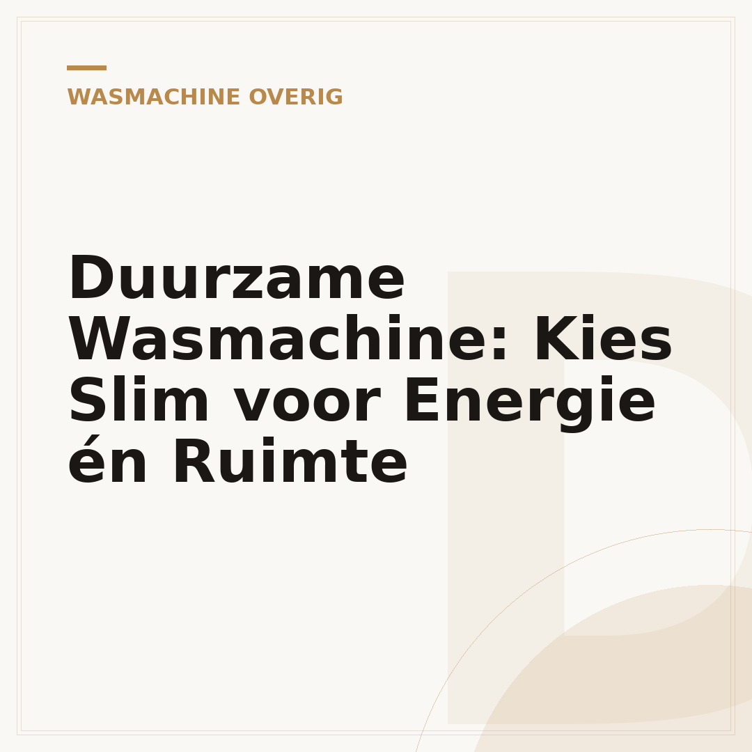 Duurzame Wasmachine: Kies Slim voor Energie én Ruimte