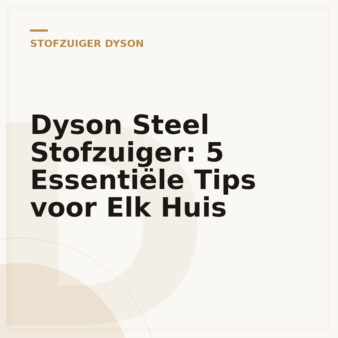 Dyson Steel Stofzuiger: 5 Essentiële Tips voor Elk Huis