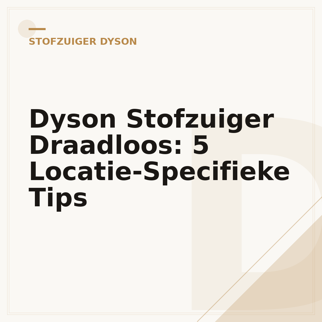 Dyson Stofzuiger Draadloos: 5 Locatie-Specifieke Tips
