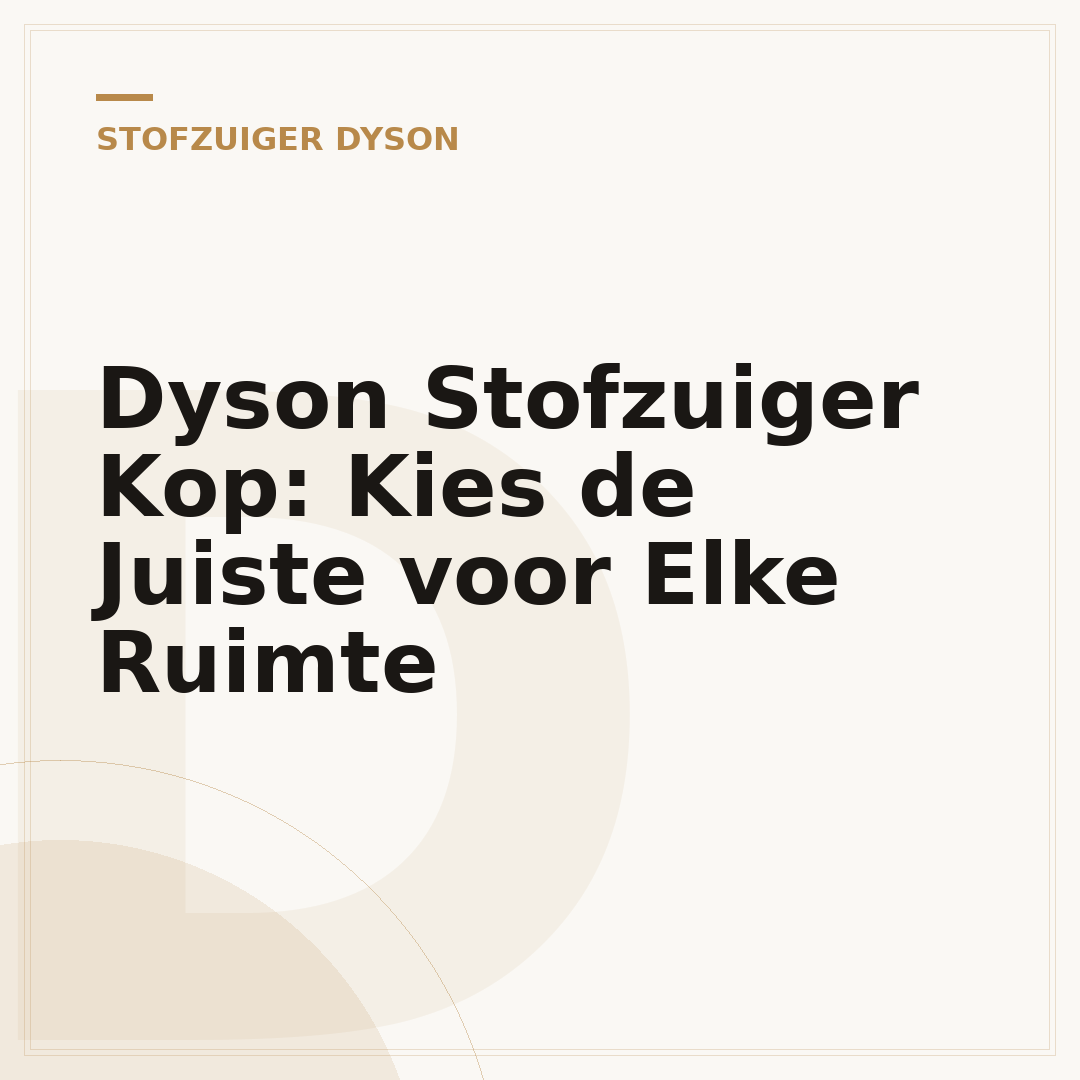 Dyson Stofzuiger Kop: Kies de Juiste voor Elke Ruimte