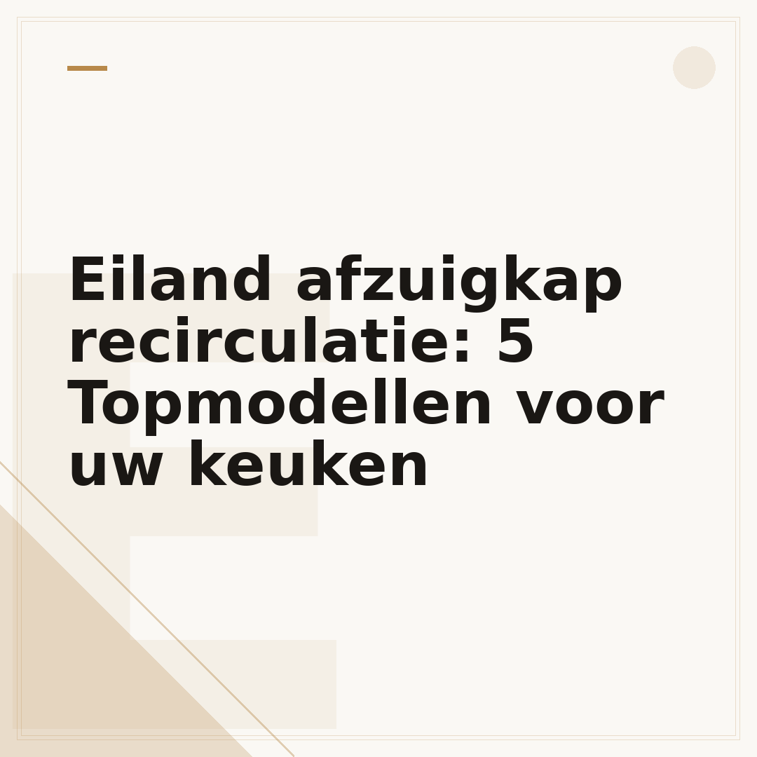 Eiland afzuigkap recirculatie: 5 Topmodellen voor uw keuken