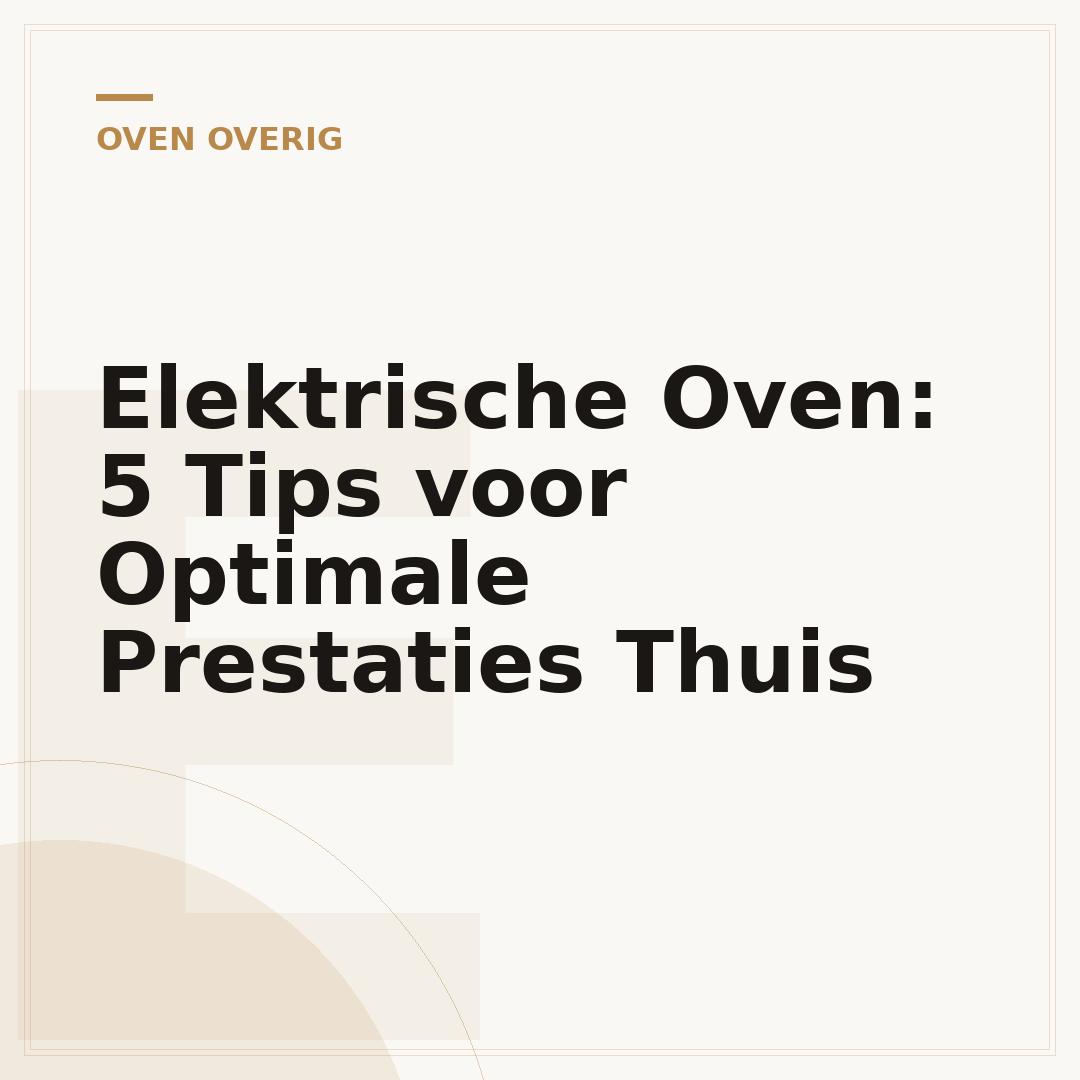 Elektrische Oven: 5 Tips voor Optimale Prestaties Thuis