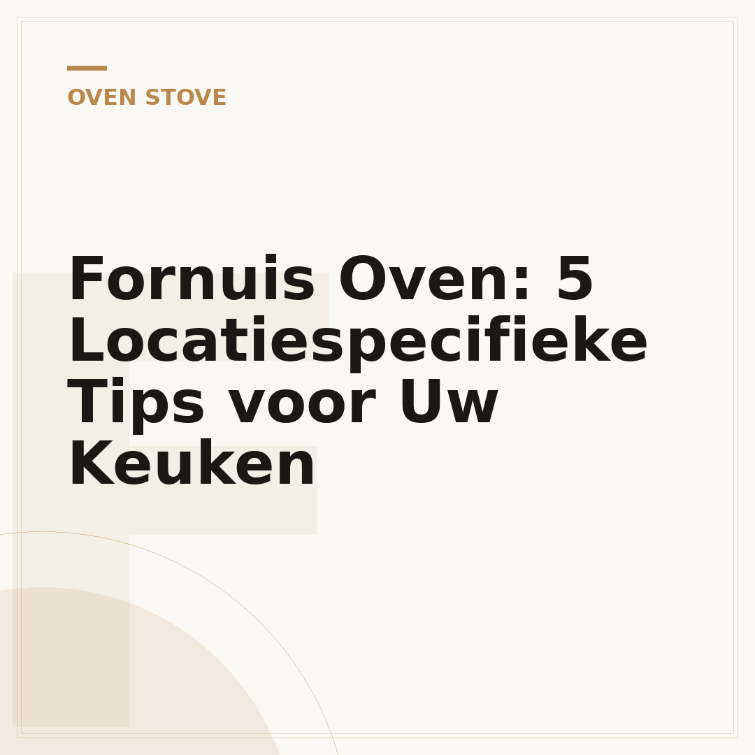 Fornuis Oven: 5 Locatiespecifieke Tips voor Uw Keuken