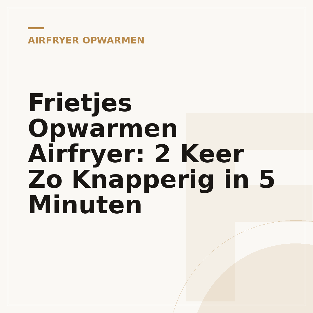 Frietjes Opwarmen Airfryer: 2 Keer Zo Knapperig in 5 Minuten