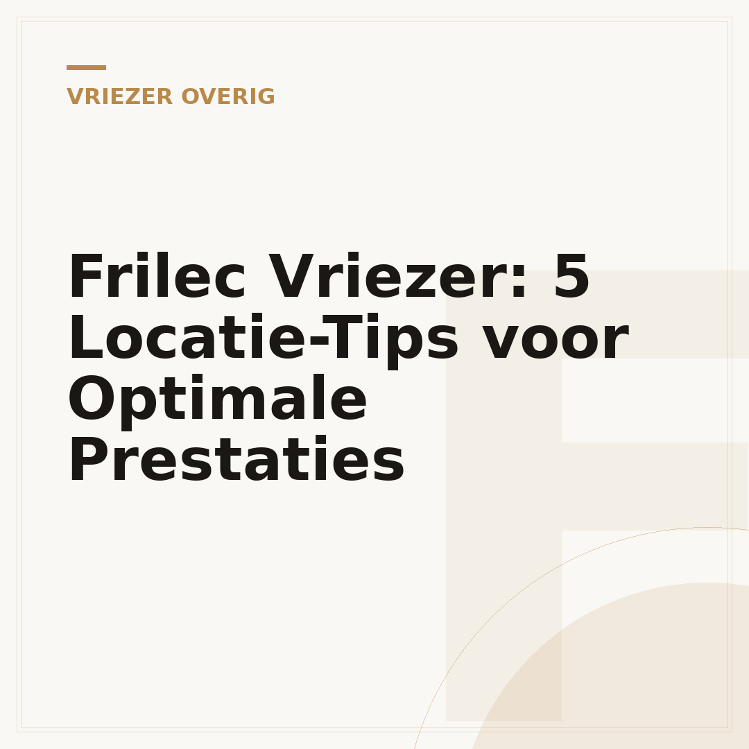 Frilec Vriezer: 5 Locatie-Tips voor Optimale Prestaties