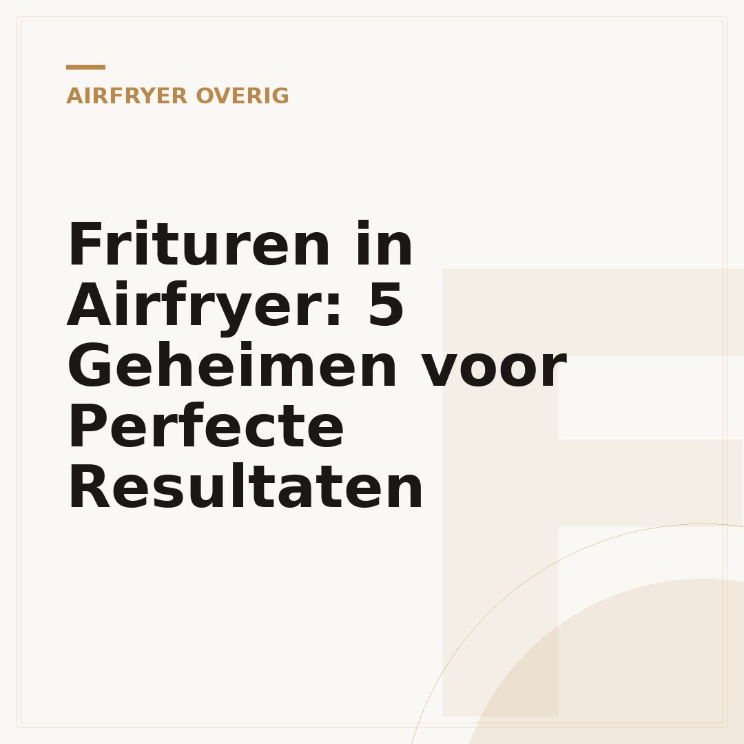 Frituren in Airfryer: 5 Geheimen voor Perfecte Resultaten