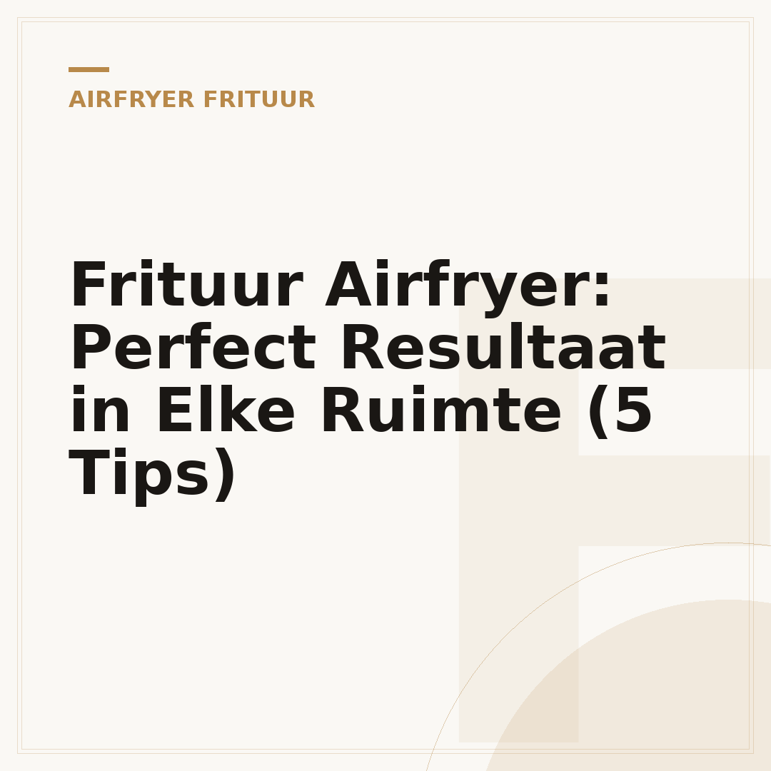 Frituur Airfryer: Perfect Resultaat in Elke Ruimte (5 Tips)