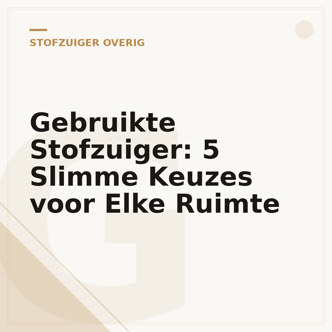 Gebruikte Stofzuiger: 5 Slimme Keuzes voor Elke Ruimte