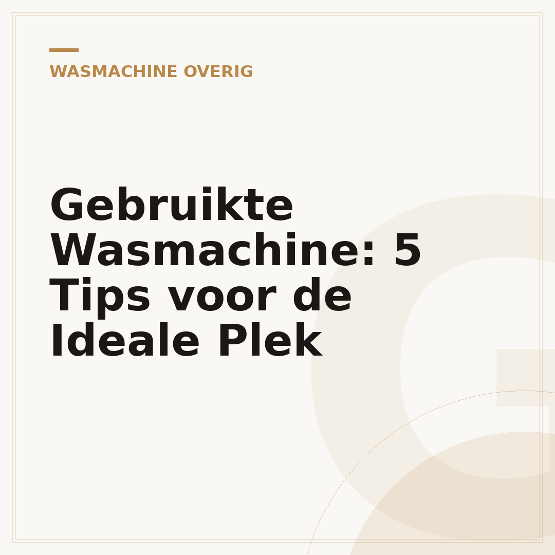 Gebruikte Wasmachine: 5 Tips voor de Ideale Plek