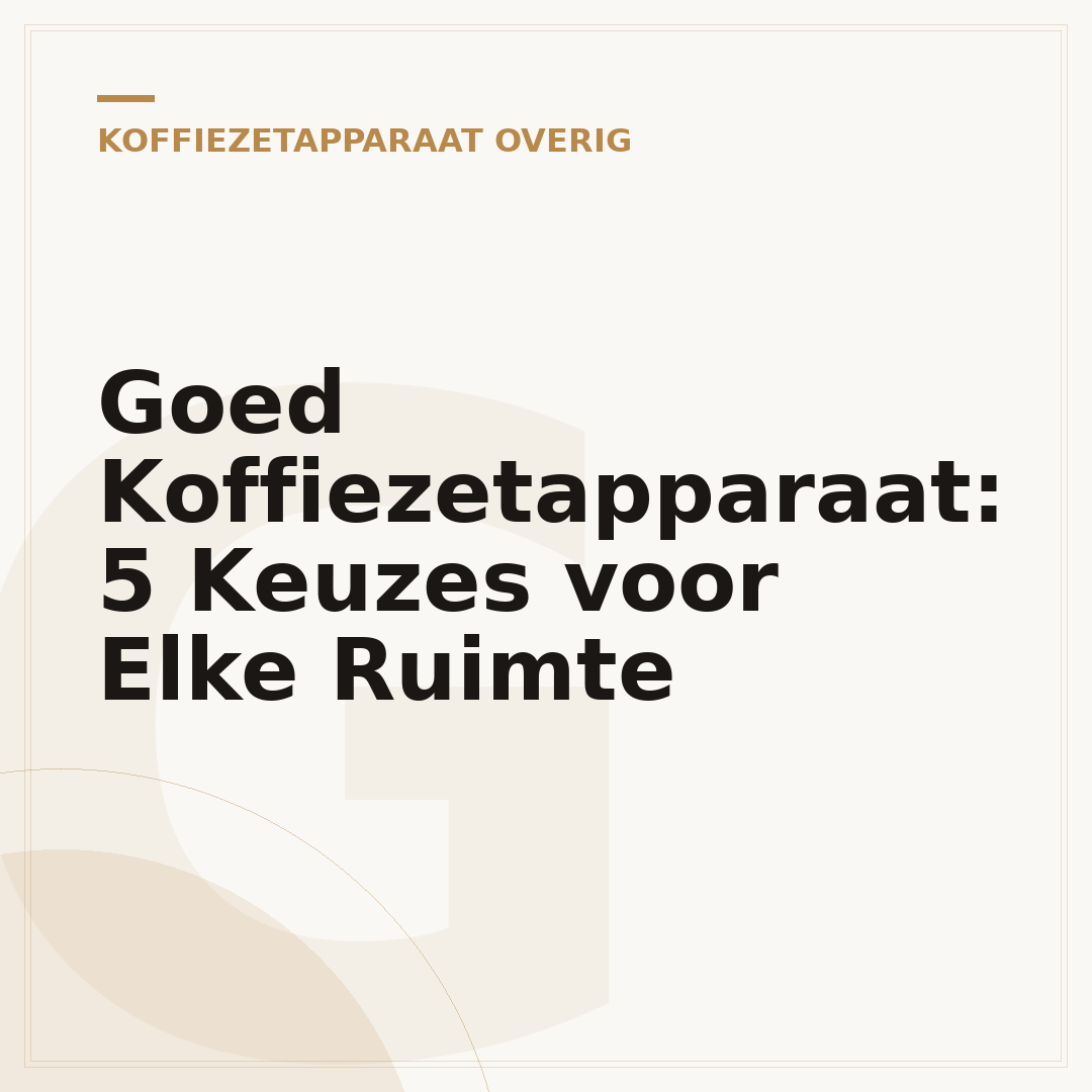 Goed Koffiezetapparaat: 5 Keuzes voor Elke Ruimte