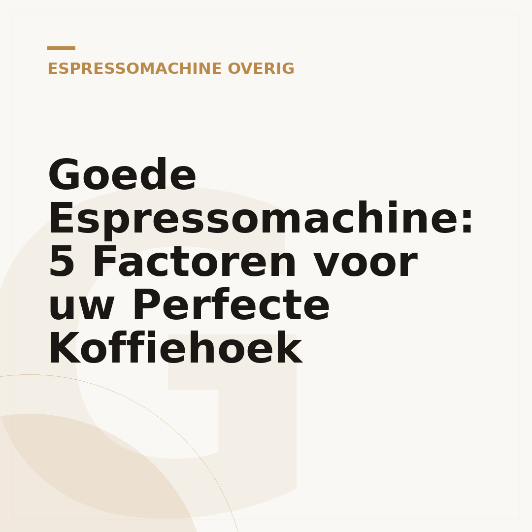 Goede Espressomachine: 5 Factoren voor uw Perfecte Koffiehoek
