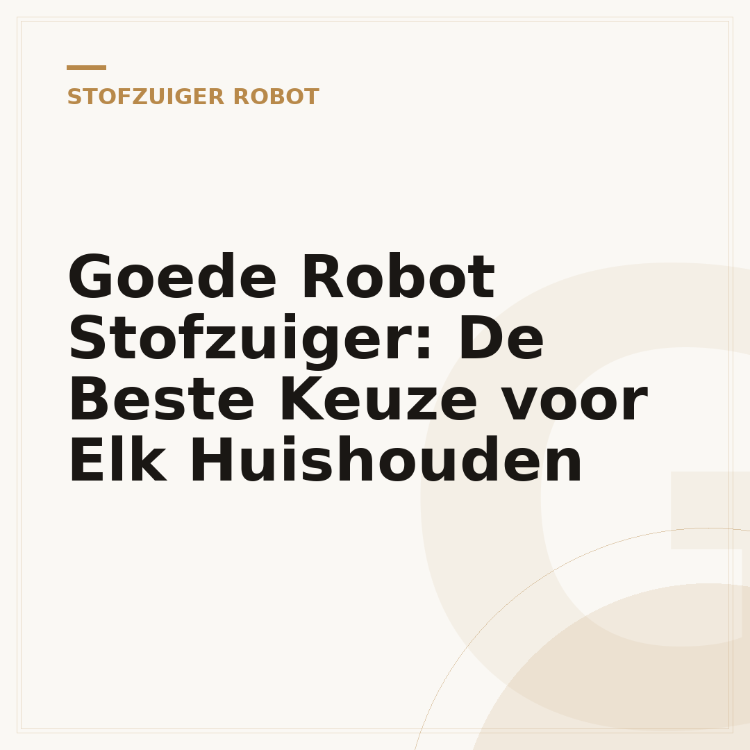 Goede Robot Stofzuiger: De Beste Keuze voor Elk Huishouden