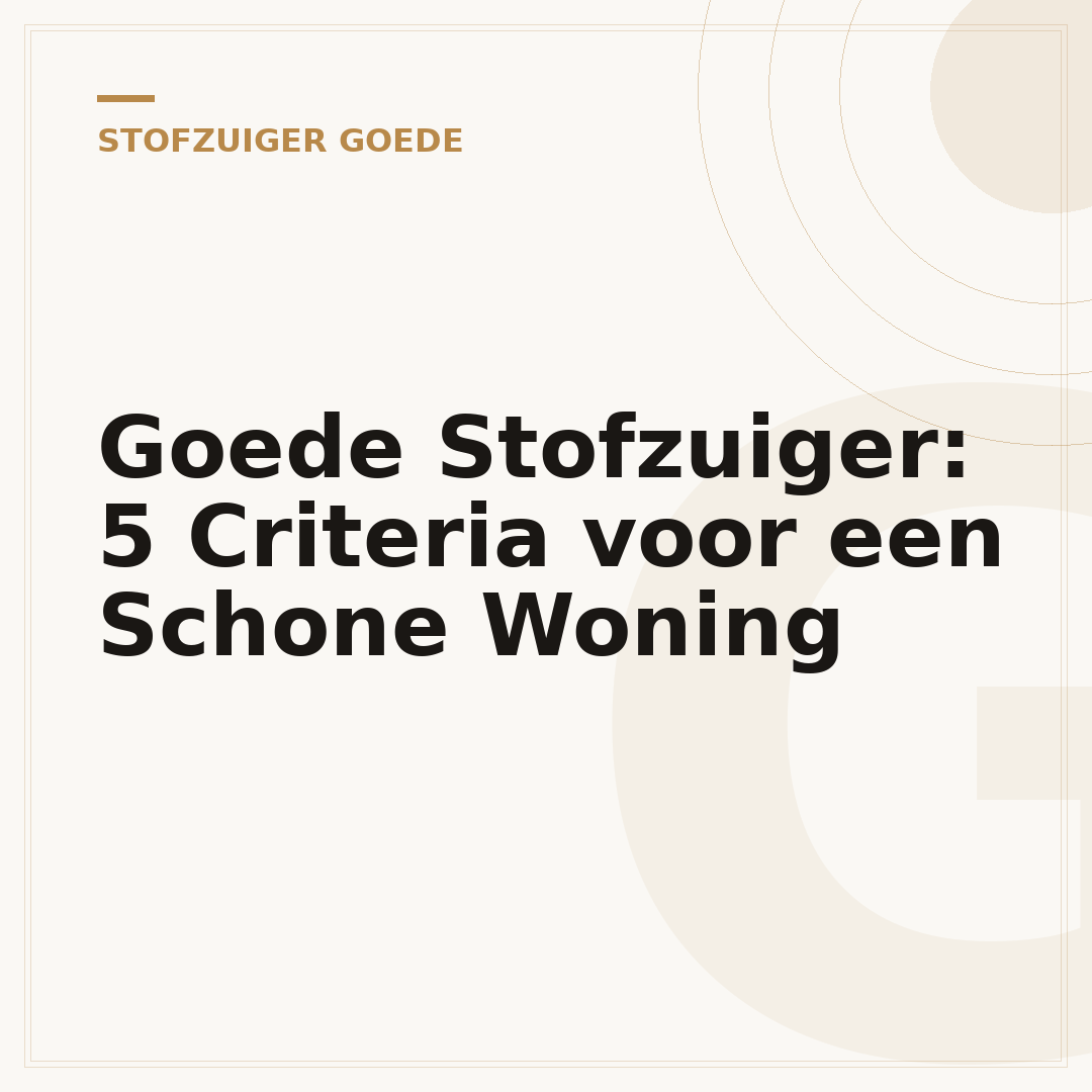 Goede Stofzuiger: 5 Criteria voor een Schone Woning