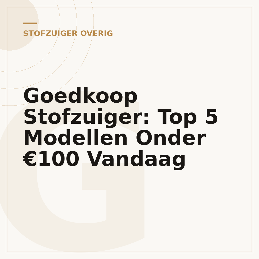 Goedkoop Stofzuiger: Top 5 Modellen Onder €100 Vandaag