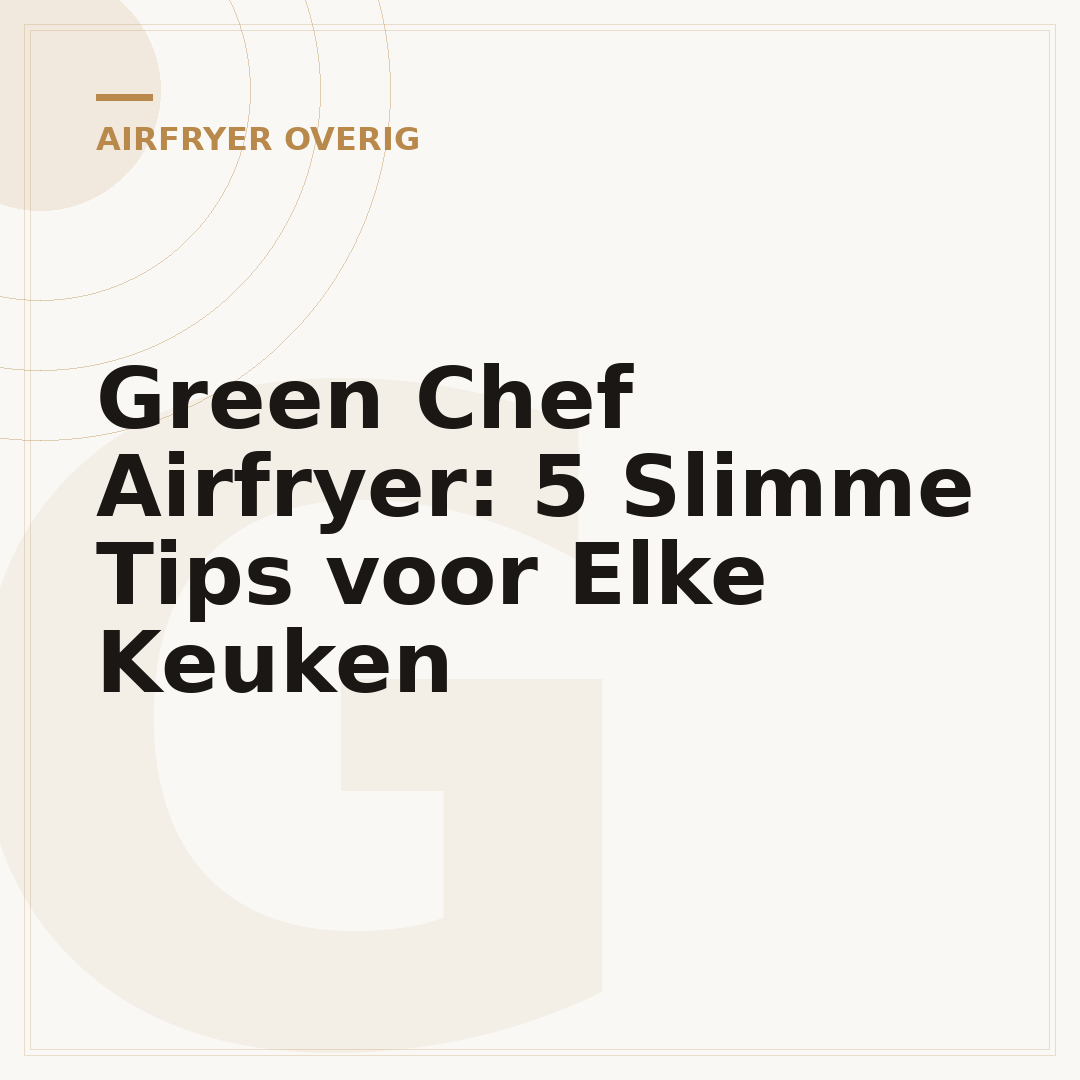 Green Chef Airfryer: 5 Slimme Tips voor Elke Keuken