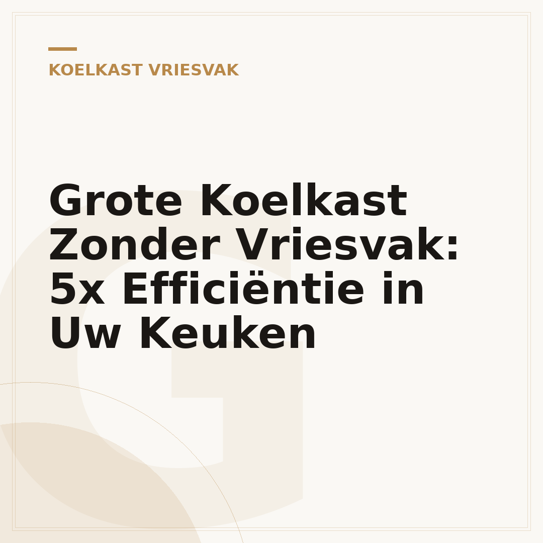 Grote Koelkast Zonder Vriesvak: 5x Efficiëntie in Uw Keuken
