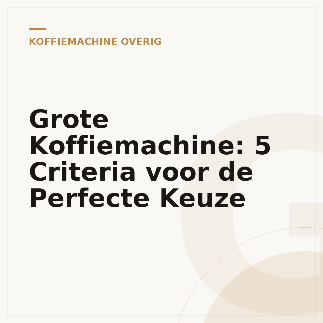 Grote Koffiemachine: 5 Criteria voor de Perfecte Keuze