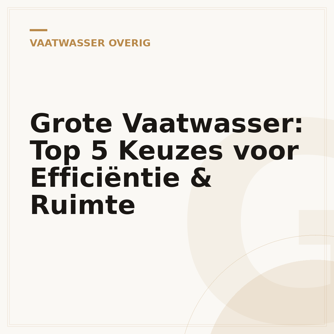 Grote Vaatwasser: Top 5 Keuzes voor Efficiëntie & Ruimte