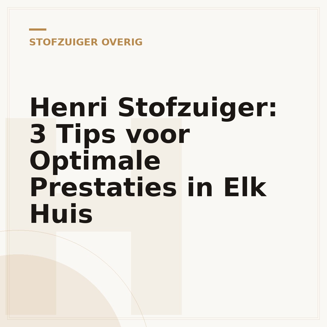 Henri Stofzuiger: 3 Tips voor Optimale Prestaties in Elk Huis