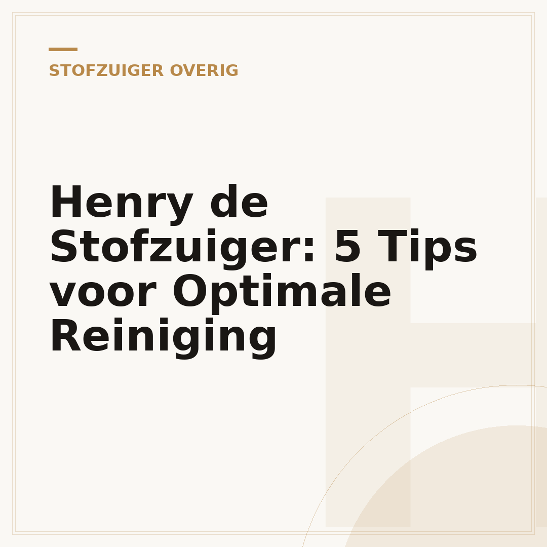 Henry de Stofzuiger: 5 Tips voor Optimale Reiniging
