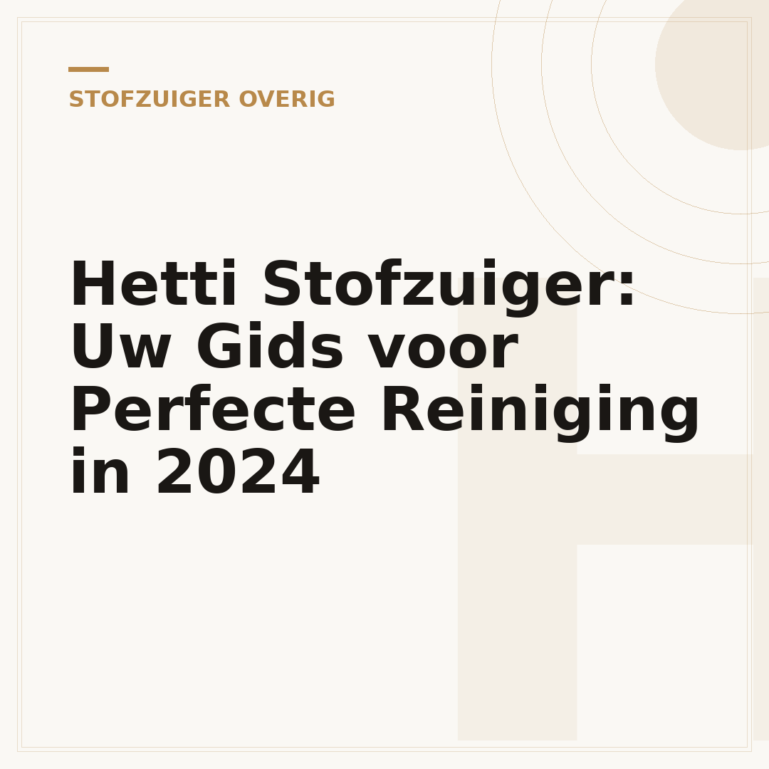 Hetti Stofzuiger: Uw Gids voor Perfecte Reiniging in 2024