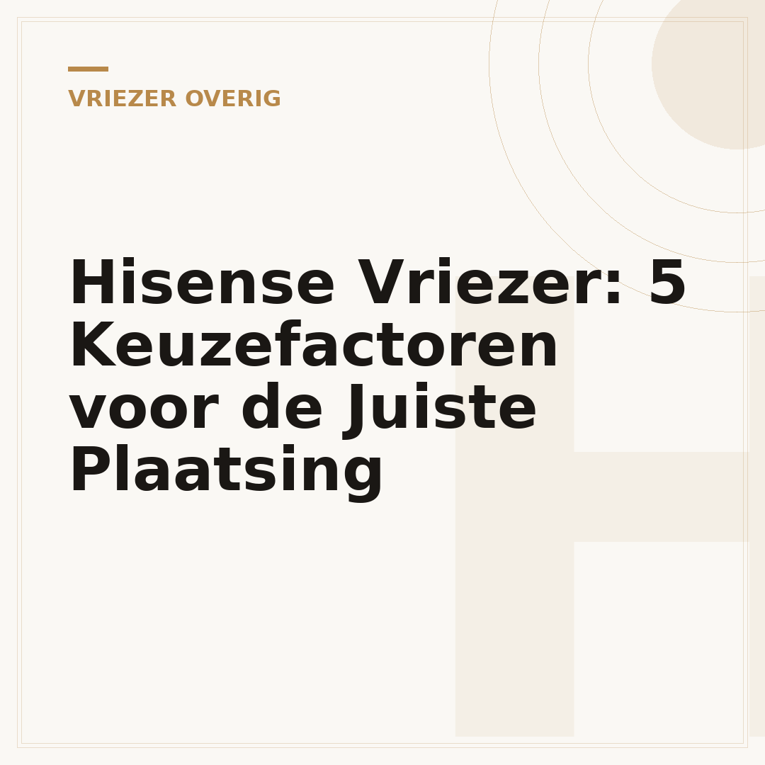 Hisense Vriezer: 5 Keuzefactoren voor de Juiste Plaatsing
