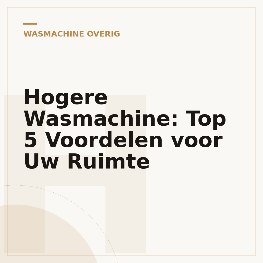 Hogere Wasmachine: Top 5 Voordelen voor Uw Ruimte